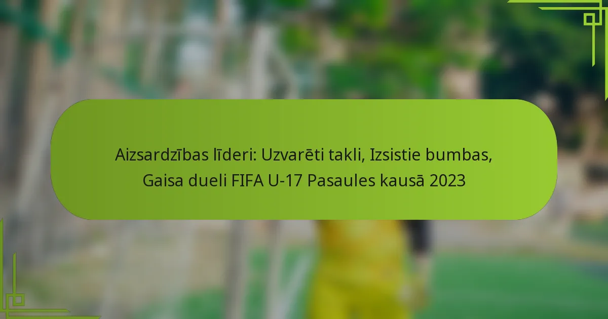 Aizsardzības līderi: Uzvarēti takli, Izsistie bumbas, Gaisa dueli FIFA U-17 Pasaules kausā 2023