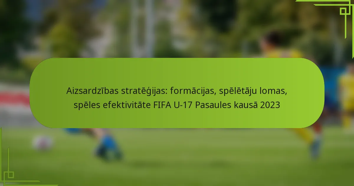 Aizsardzības stratēģijas: formācijas, spēlētāju lomas, spēles efektivitāte FIFA U-17 Pasaules kausā 2023