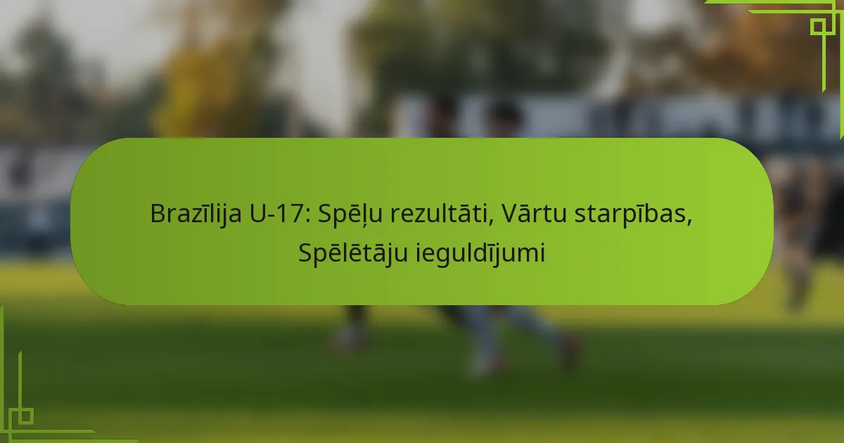 Brazīlija U-17: Spēļu rezultāti, Vārtu starpības, Spēlētāju ieguldījumi