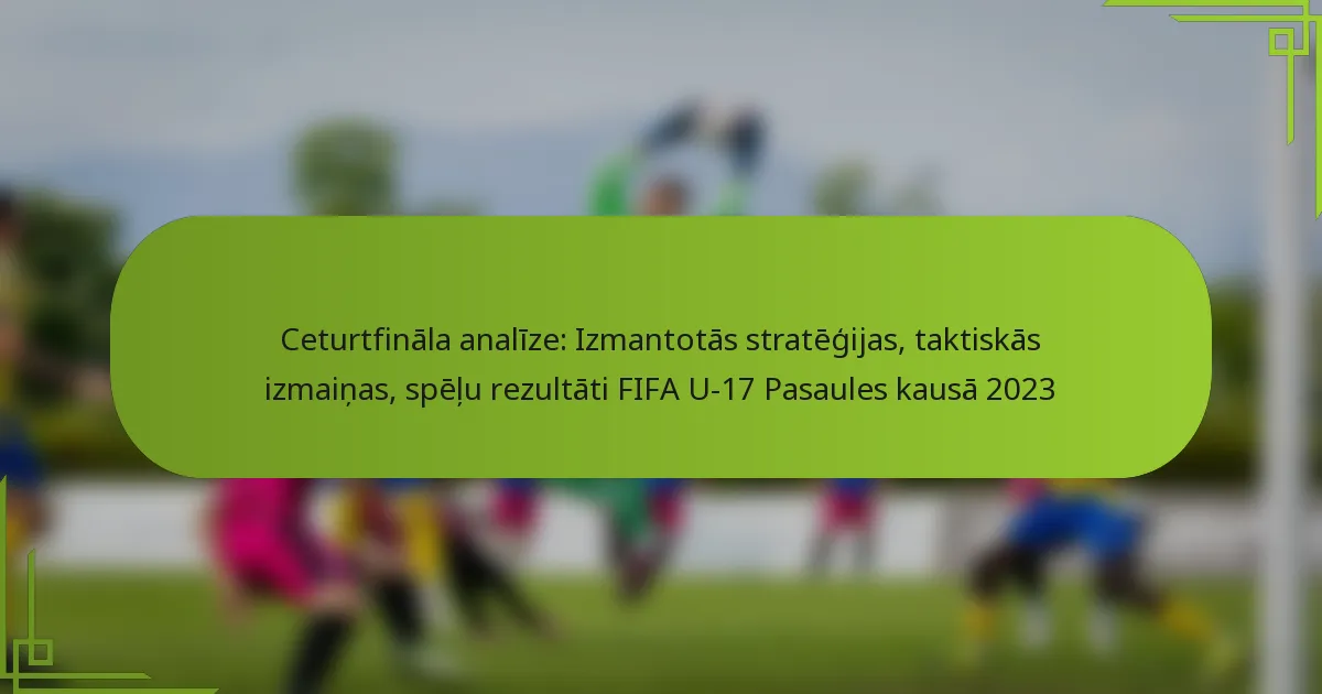 Ceturtfināla analīze: Izmantotās stratēģijas, taktiskās izmaiņas, spēļu rezultāti FIFA U-17 Pasaules kausā 2023