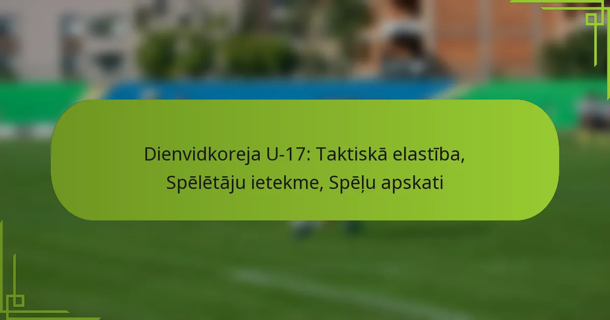Dienvidkoreja U-17: Taktiskā elastība, Spēlētāju ietekme, Spēļu apskati