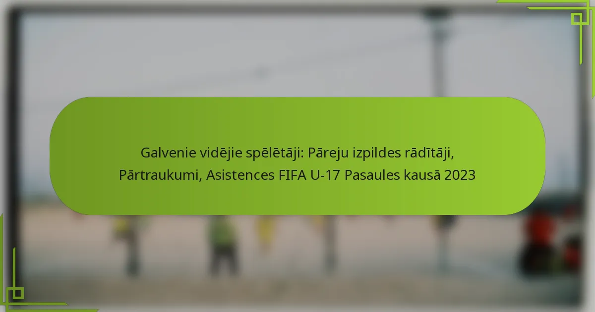 Galvenie vidējie spēlētāji: Pāreju izpildes rādītāji, Pārtraukumi, Asistences FIFA U-17 Pasaules kausā 2023