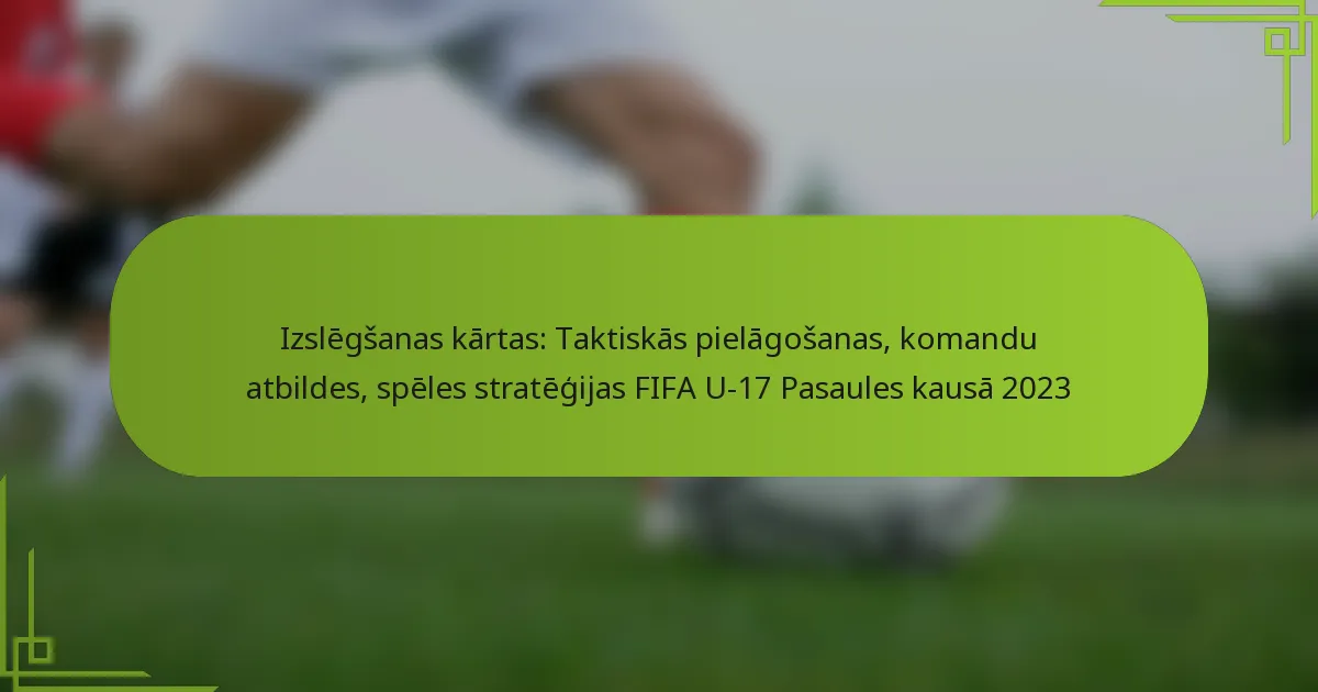 Izslēgšanas kārtas: Taktiskās pielāgošanas, komandu atbildes, spēles stratēģijas FIFA U-17 Pasaules kausā 2023