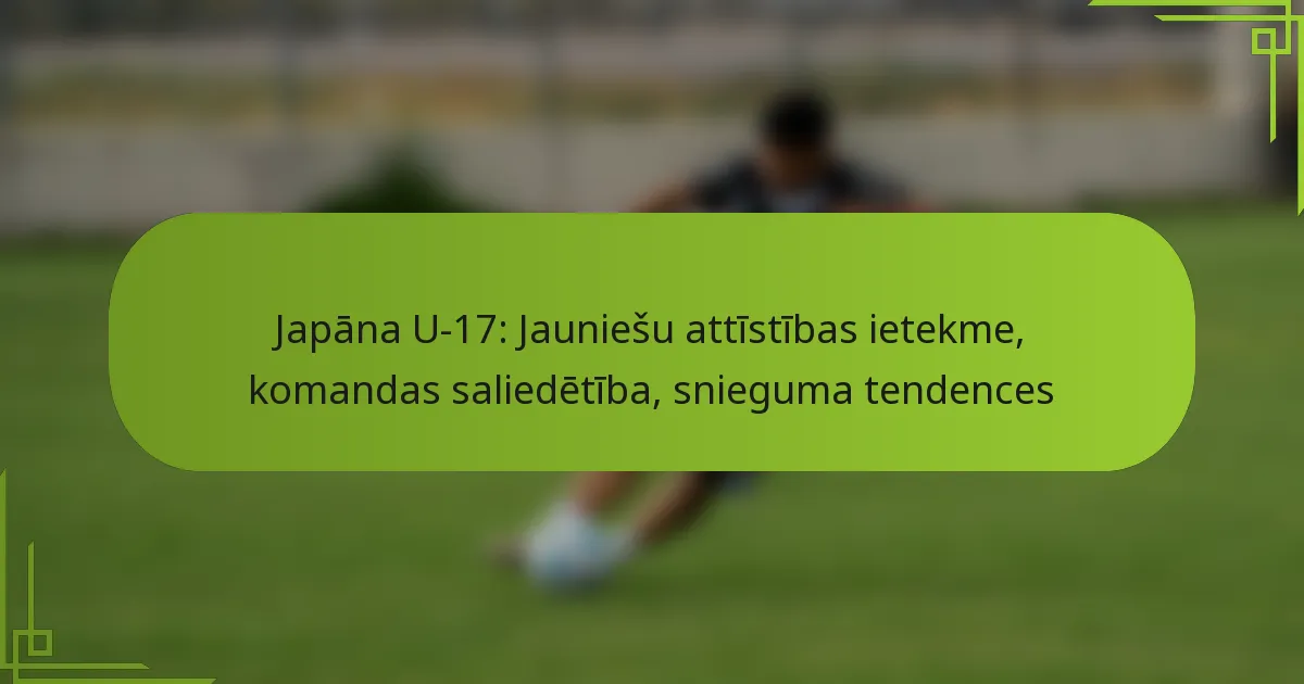 Japāna U-17: Jauniešu attīstības ietekme, komandas saliedētība, snieguma tendences