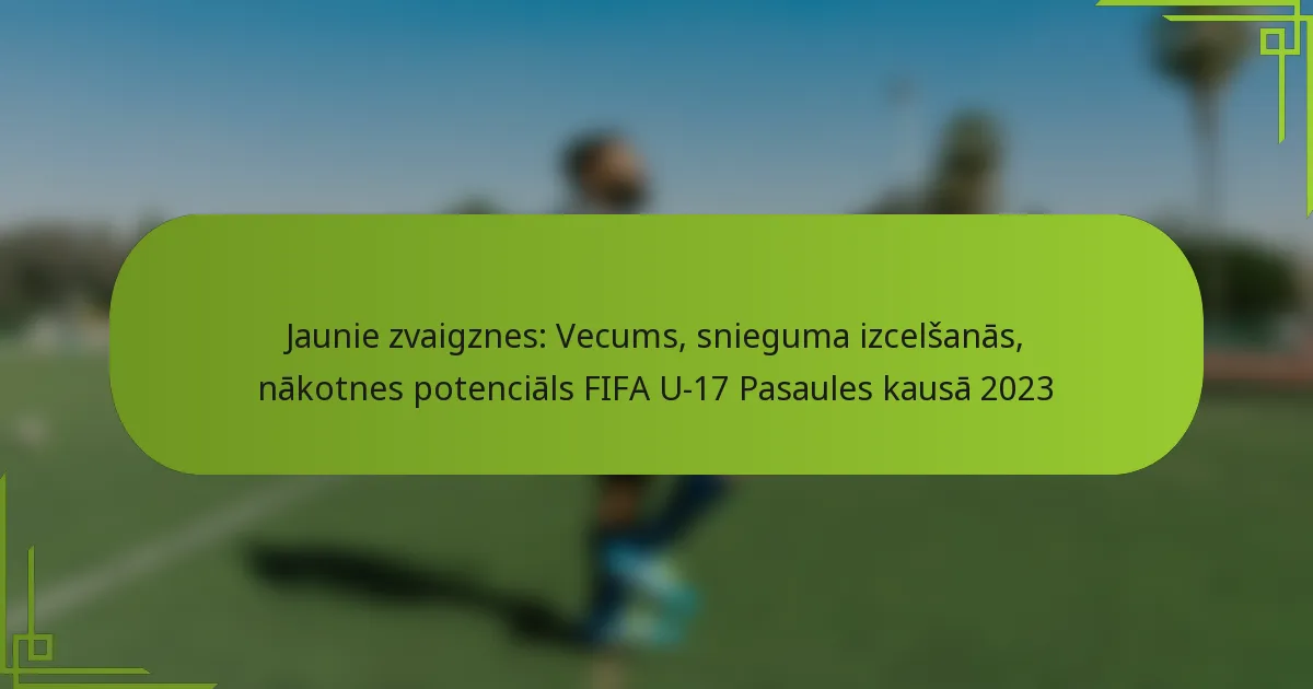Jaunie zvaigznes: Vecums, snieguma izcelšanās, nākotnes potenciāls FIFA U-17 Pasaules kausā 2023