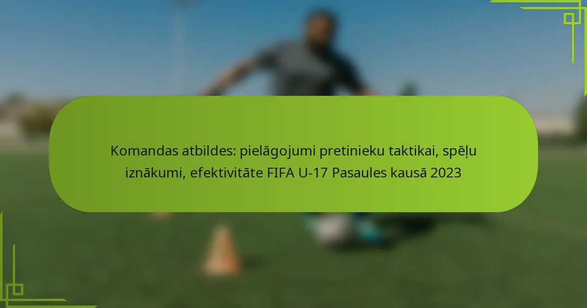 Komandas atbildes: pielāgojumi pretinieku taktikai, spēļu iznākumi, efektivitāte FIFA U-17 Pasaules kausā 2023