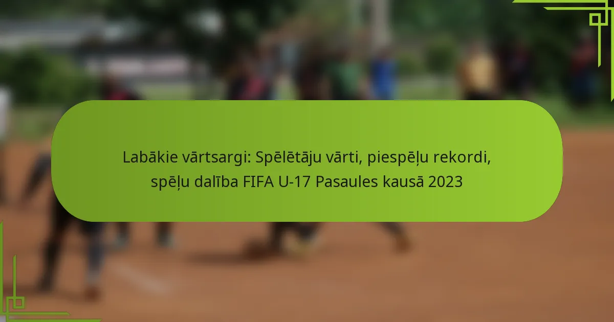 Labākie vārtsargi: Spēlētāju vārti, piespēļu rekordi, spēļu dalība FIFA U-17 Pasaules kausā 2023
