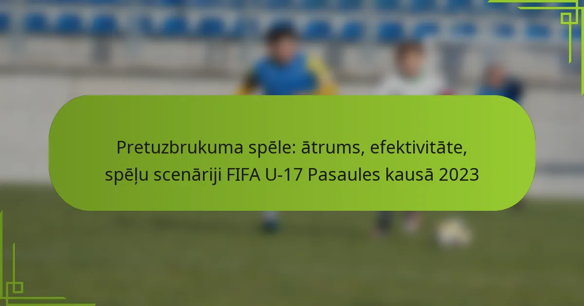Pretuzbrukuma spēle: ātrums, efektivitāte, spēļu scenāriji FIFA U-17 Pasaules kausā 2023
