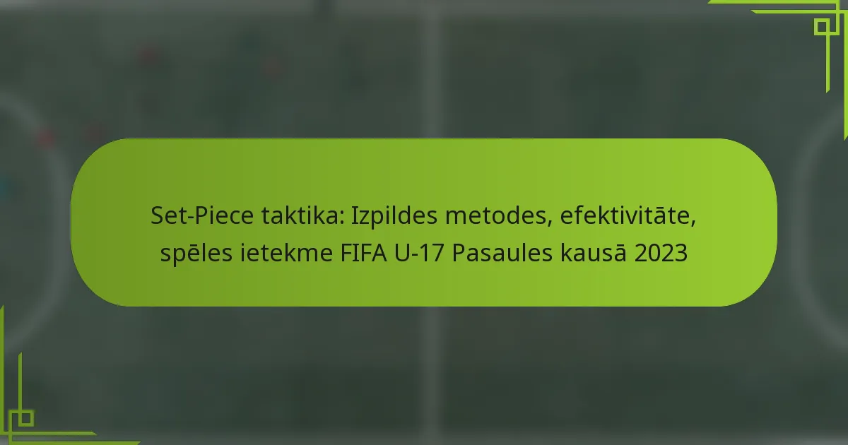 Set-Piece taktika: Izpildes metodes, efektivitāte, spēles ietekme FIFA U-17 Pasaules kausā 2023