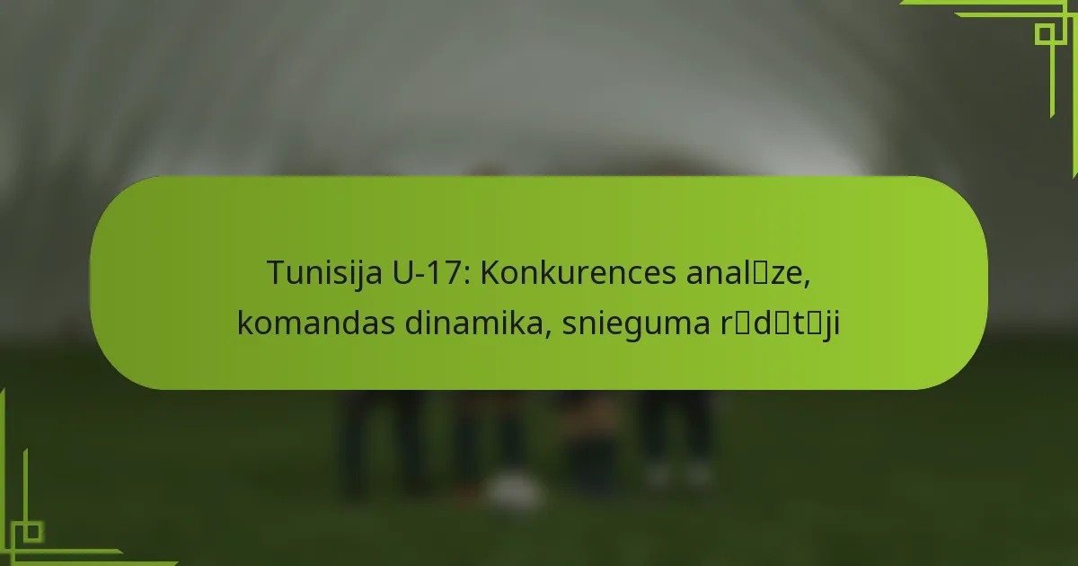 Tunisija U-17: Konkurences analīze, komandas dinamika, snieguma rādītāji