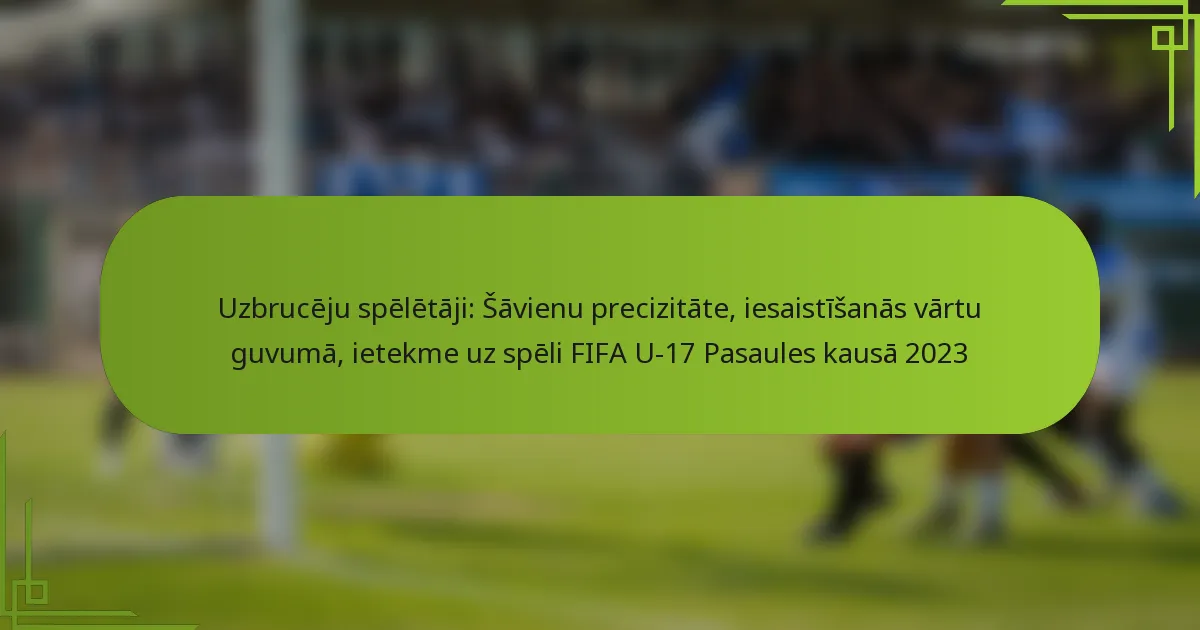 Uzbrucēju spēlētāji: Šāvienu precizitāte, iesaistīšanās vārtu guvumā, ietekme uz spēli FIFA U-17 Pasaules kausā 2023