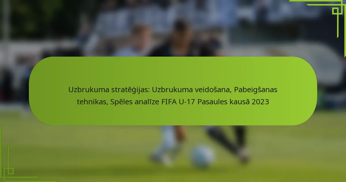 Uzbrukuma stratēģijas: Uzbrukuma veidošana, Pabeigšanas tehnikas, Spēles analīze FIFA U-17 Pasaules kausā 2023