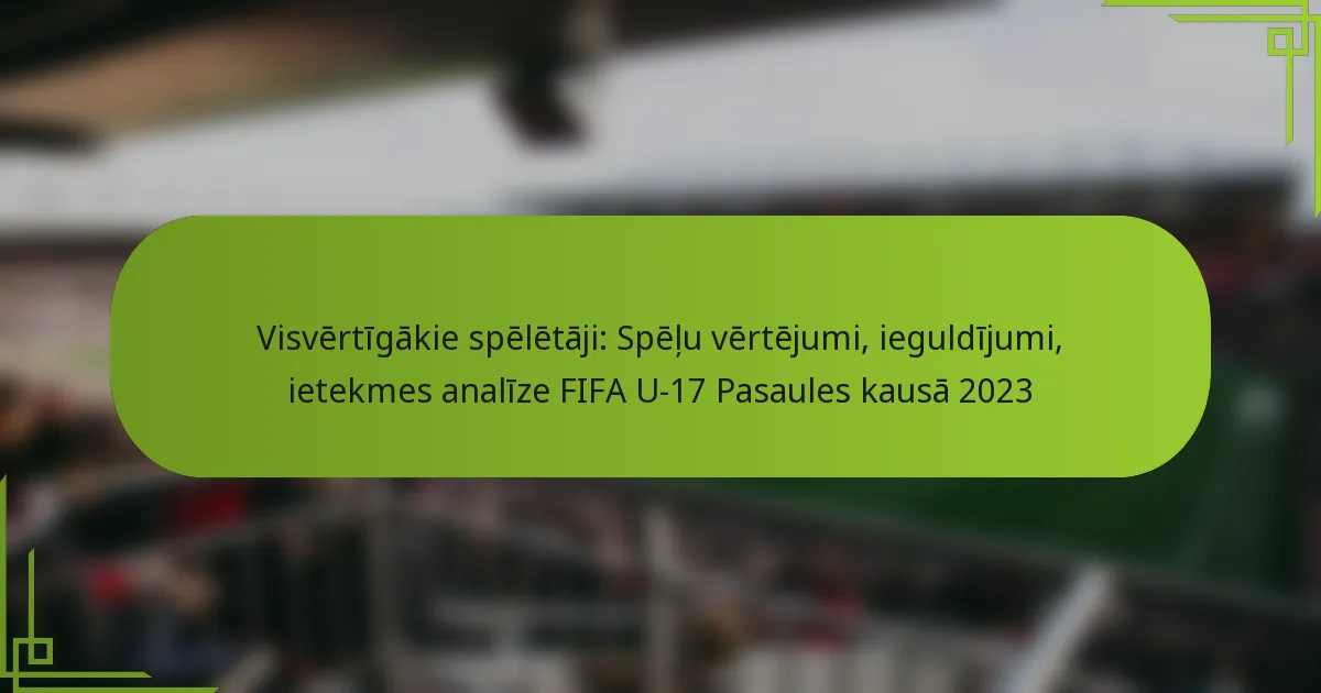 Visvērtīgākie spēlētāji: Spēļu vērtējumi, ieguldījumi, ietekmes analīze FIFA U-17 Pasaules kausā 2023