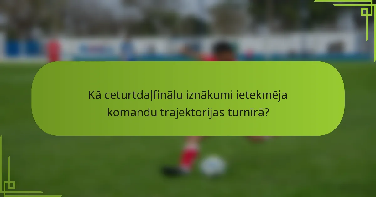 Kā ceturtdaļfinālu iznākumi ietekmēja komandu trajektorijas turnīrā?