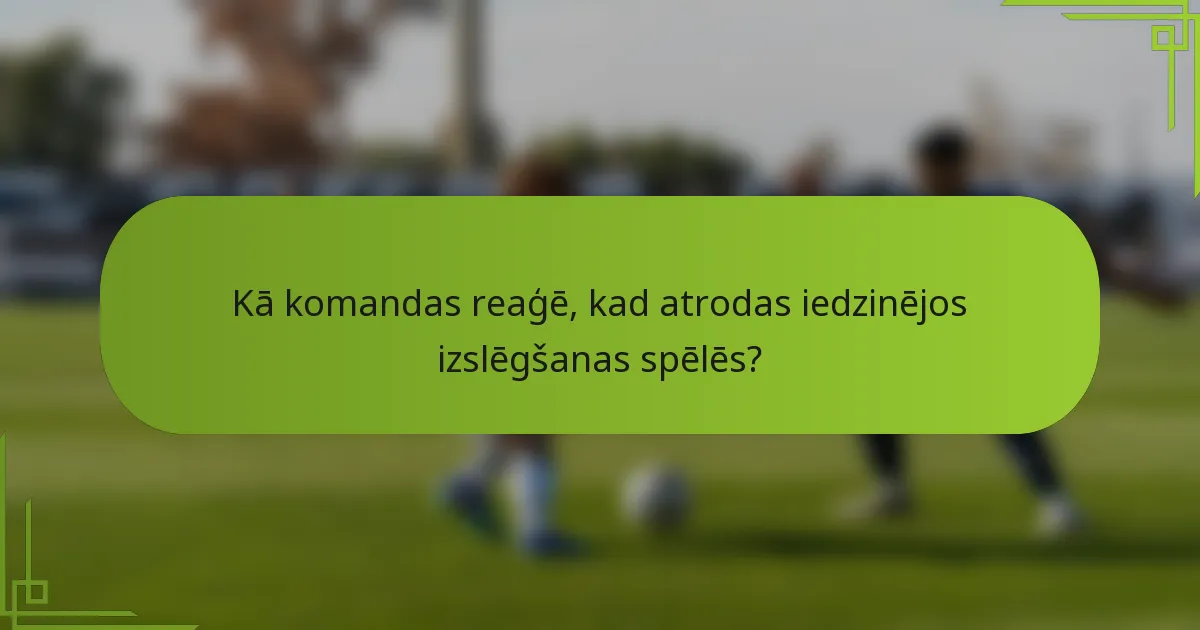 Kā komandas reaģē, kad atrodas iedzinējos izslēgšanas spēlēs?