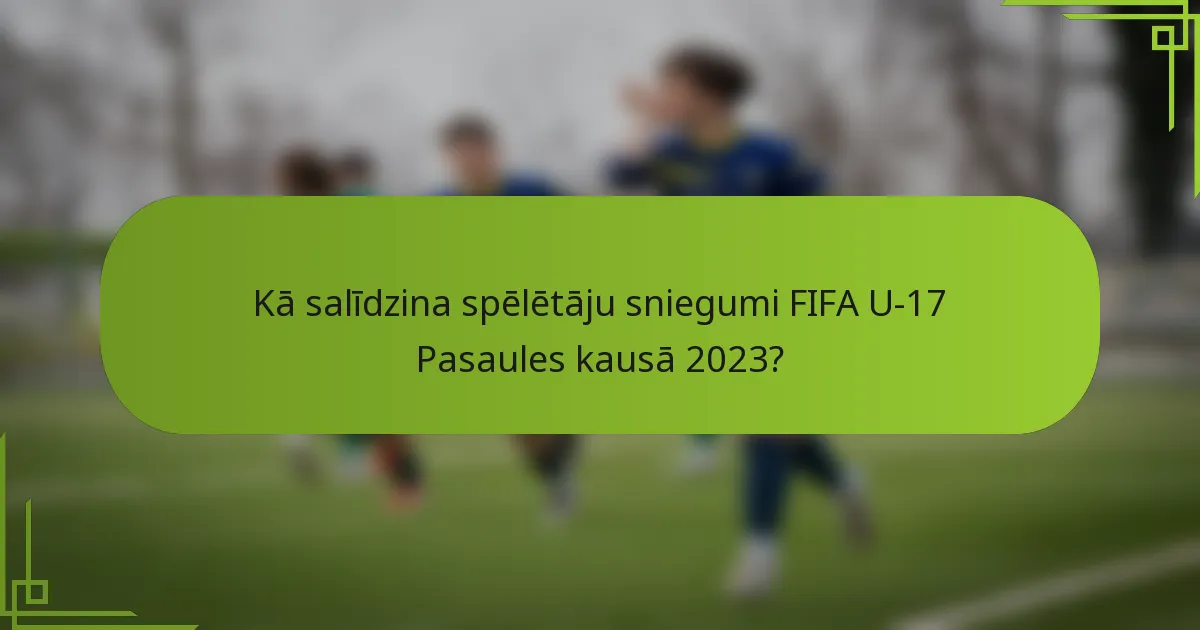 Kā salīdzina spēlētāju sniegumi FIFA U-17 Pasaules kausā 2023?