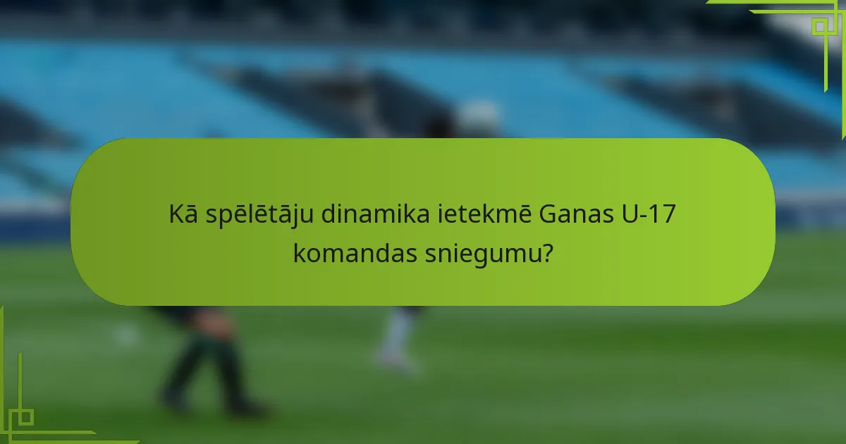 Kā spēlētāju dinamika ietekmē Ganas U-17 komandas sniegumu?