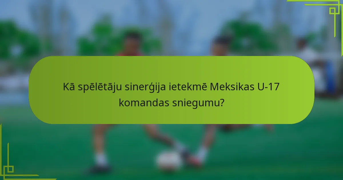Kā spēlētāju sinerģija ietekmē Meksikas U-17 komandas sniegumu?