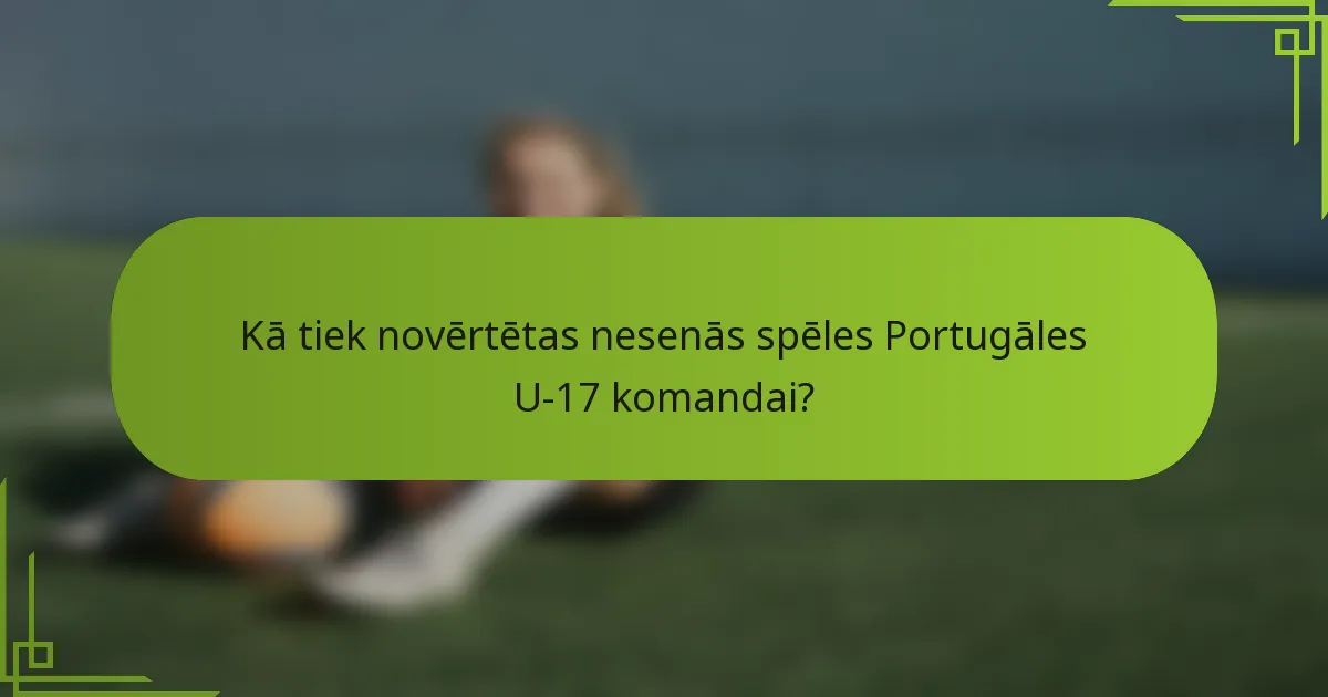 Kā tiek novērtētas nesenās spēles Portugāles U-17 komandai?