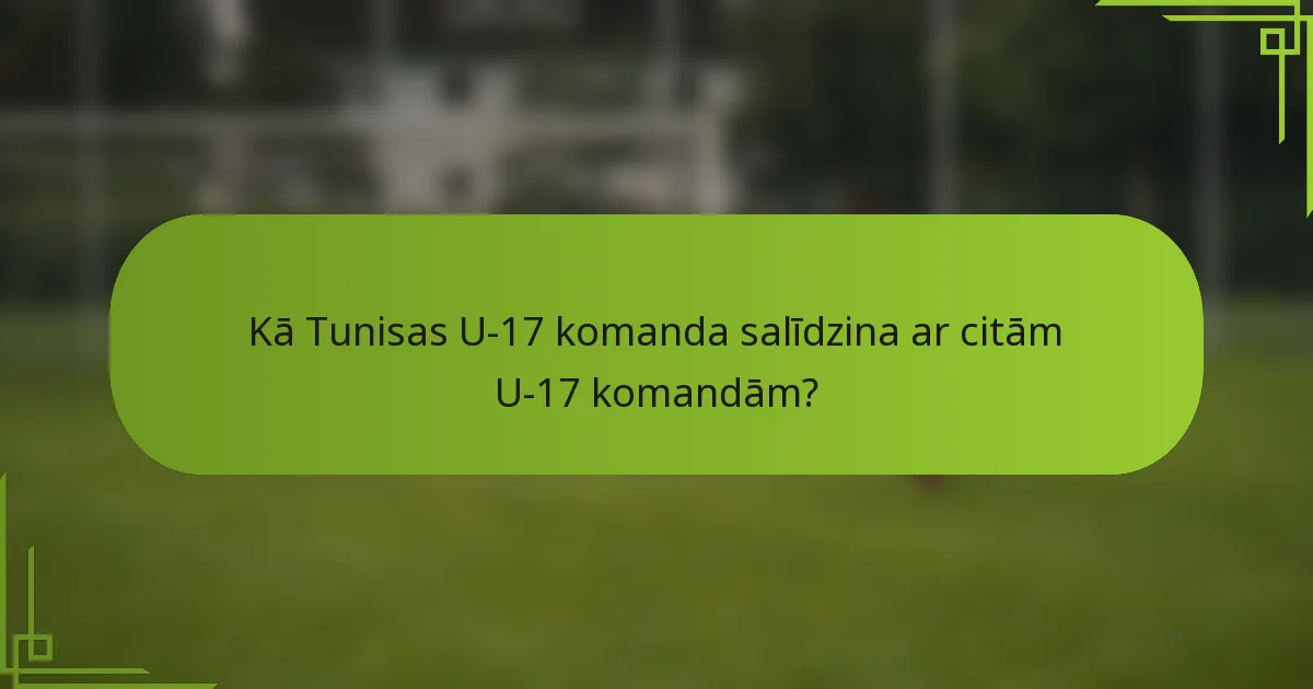 Kā Tunisas U-17 komanda salīdzina ar citām U-17 komandām?