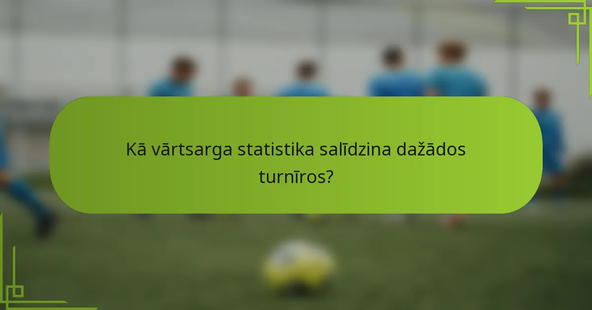 Kā vārtsarga statistika salīdzina dažādos turnīros?