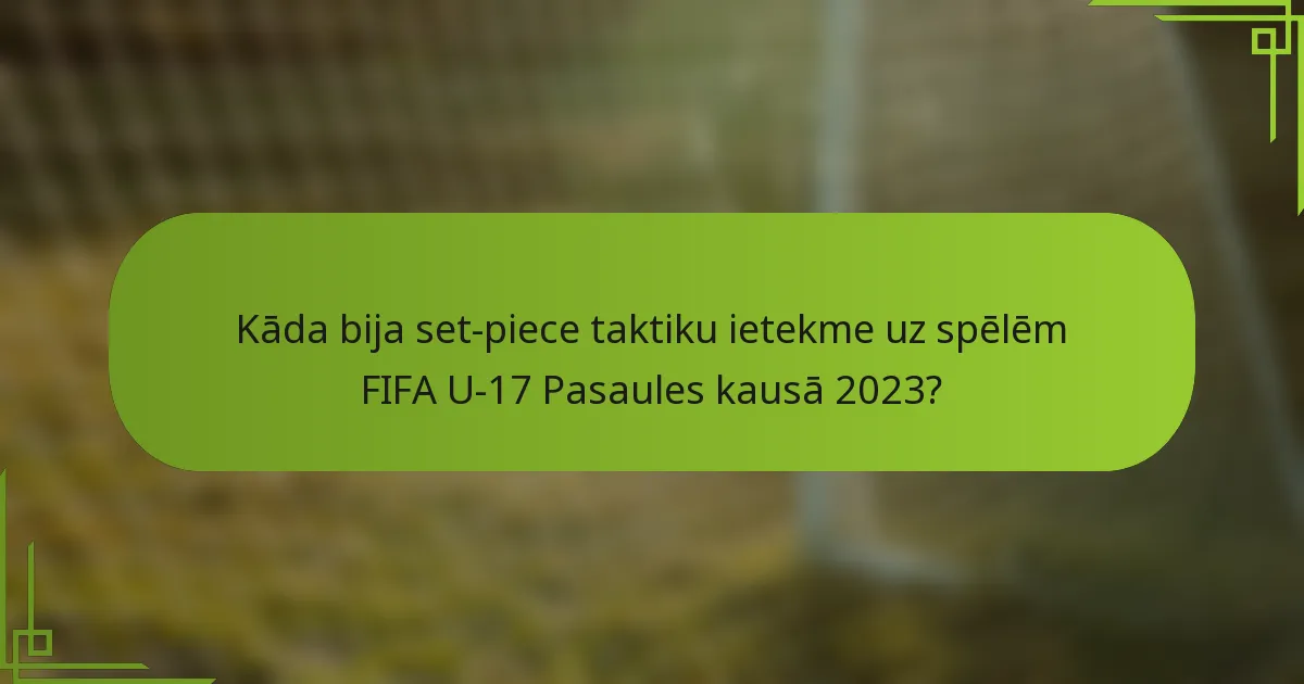 Kāda bija set-piece taktiku ietekme uz spēlēm FIFA U-17 Pasaules kausā 2023?