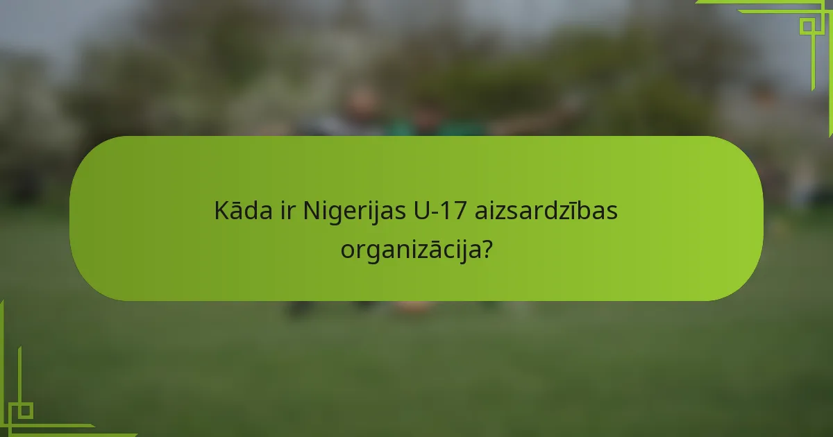 Kāda ir Nigerijas U-17 aizsardzības organizācija?