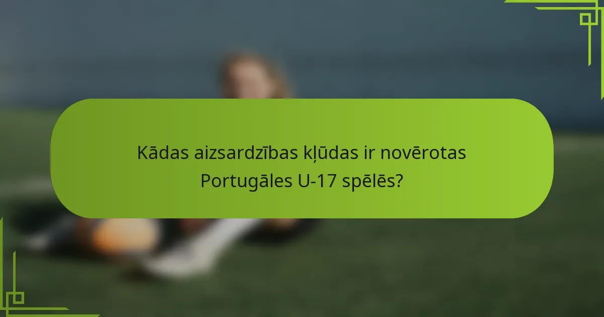 Kādas aizsardzības kļūdas ir novērotas Portugāles U-17 spēlēs?