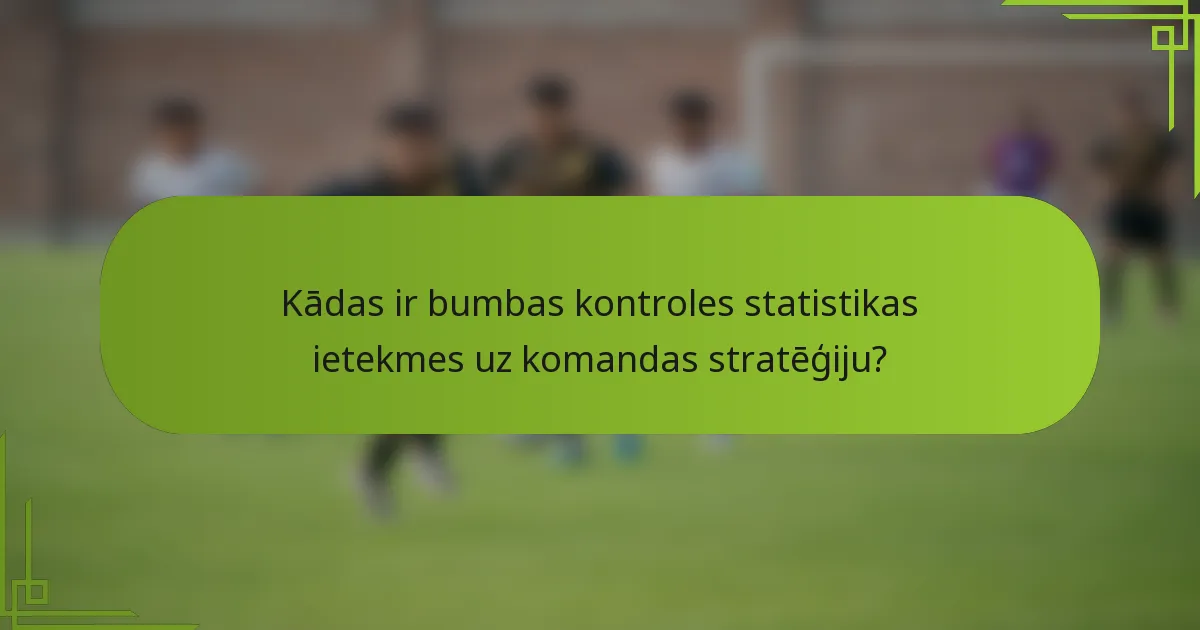 Kādas ir bumbas kontroles statistikas ietekmes uz komandas stratēģiju?