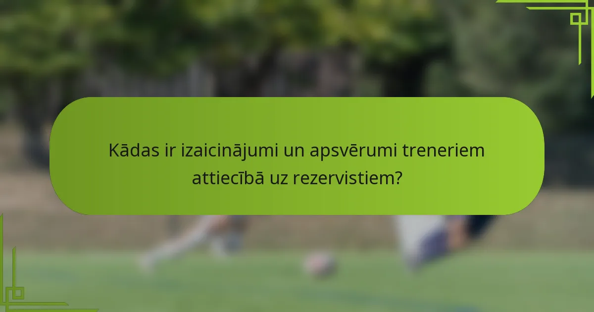 Kādas ir izaicinājumi un apsvērumi treneriem attiecībā uz rezervistiem?