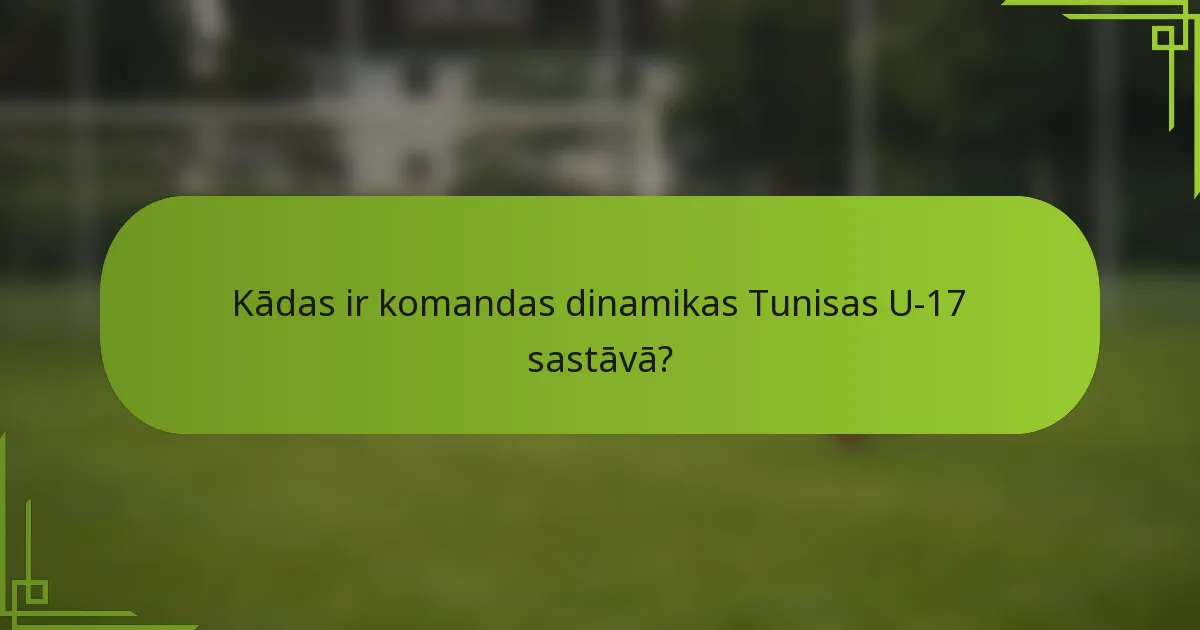 Kādas ir komandas dinamikas Tunisas U-17 sastāvā?