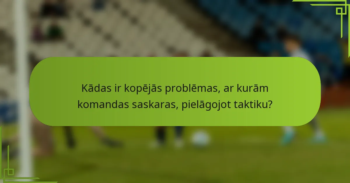 Kādas ir kopējās problēmas, ar kurām komandas saskaras, pielāgojot taktiku?