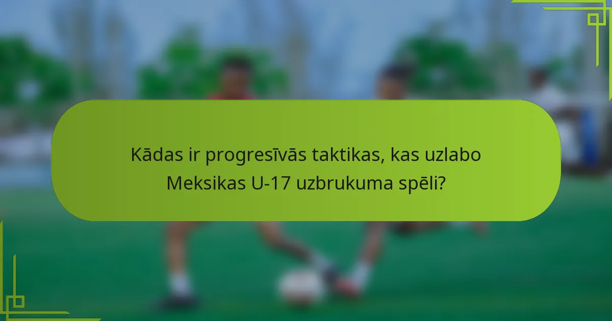 Kādas ir progresīvās taktikas, kas uzlabo Meksikas U-17 uzbrukuma spēli?