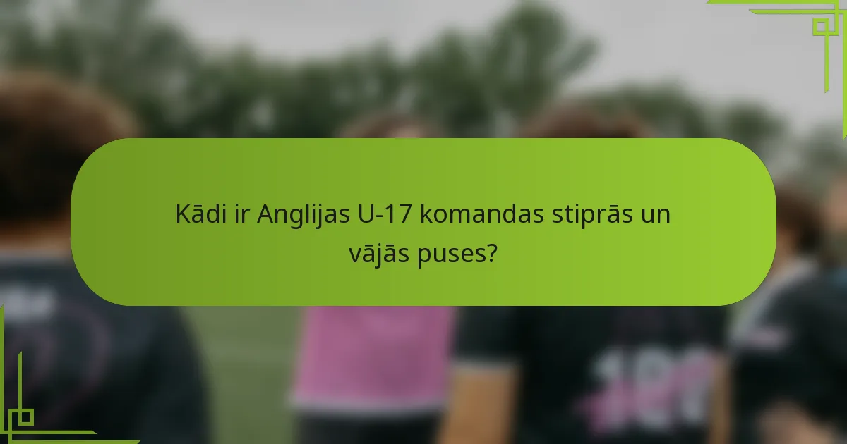 Kādi ir Anglijas U-17 komandas stiprās un vājās puses?