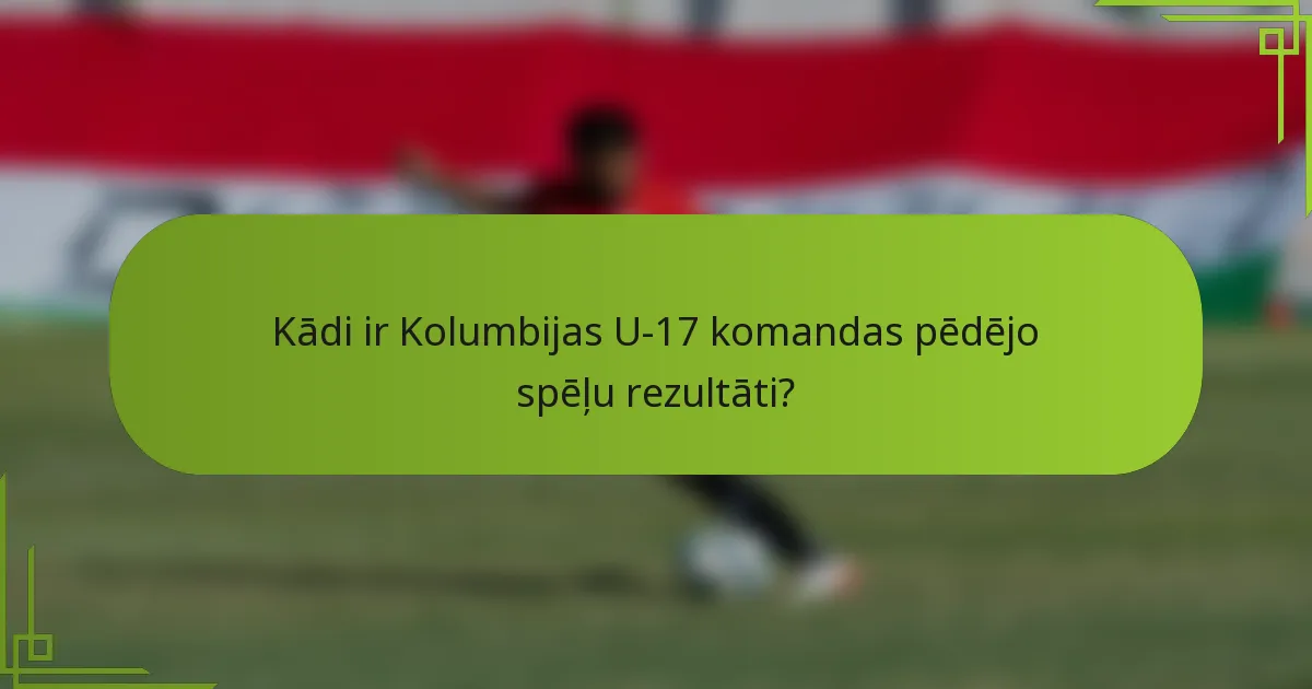 Kādi ir Kolumbijas U-17 komandas pēdējo spēļu rezultāti?