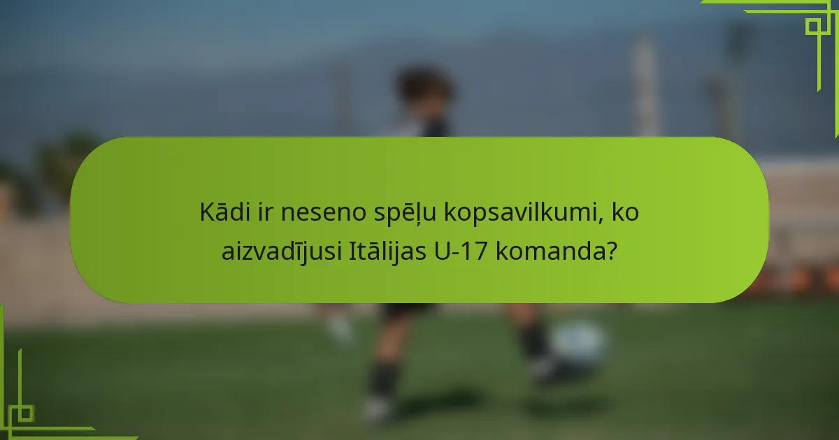 Kādi ir neseno spēļu kopsavilkumi, ko aizvadījusi Itālijas U-17 komanda?