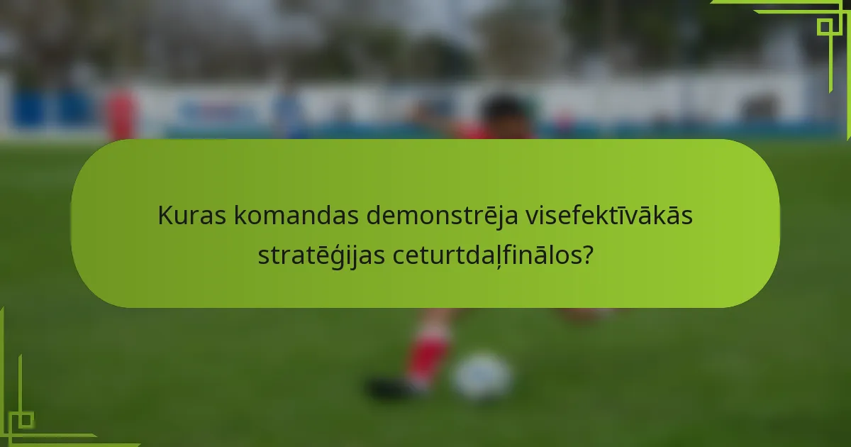 Kuras komandas demonstrēja visefektīvākās stratēģijas ceturtdaļfinālos?