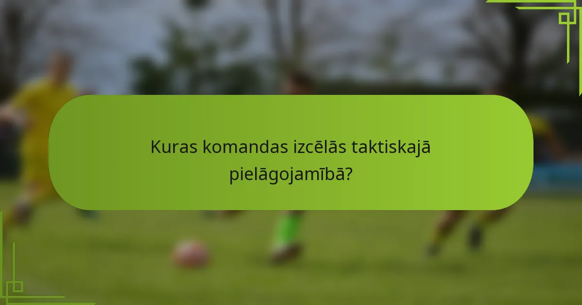 Kuras komandas izcēlās taktiskajā pielāgojamībā?