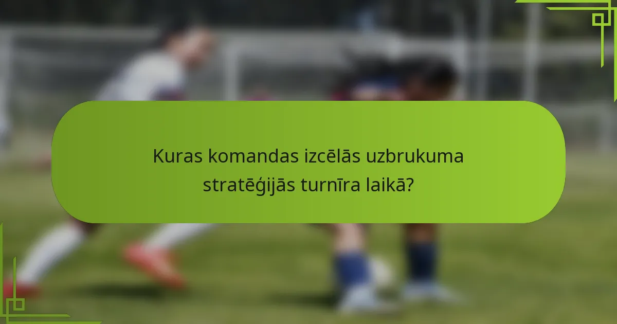 Kuras komandas izcēlās uzbrukuma stratēģijās turnīra laikā?