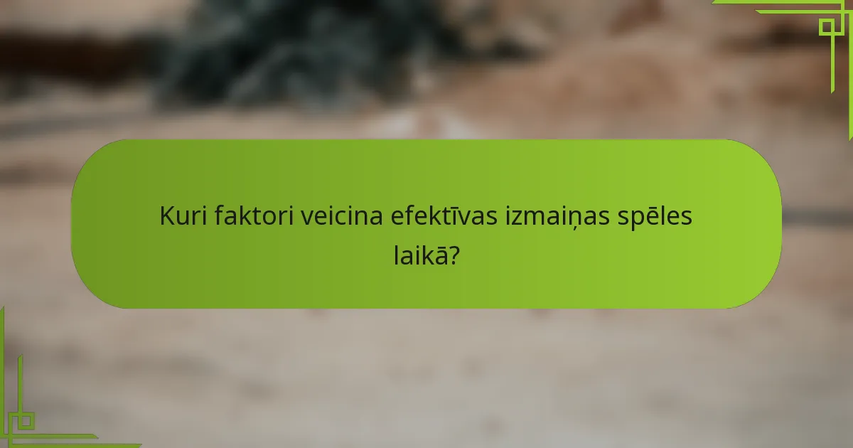 Kuri faktori veicina efektīvas izmaiņas spēles laikā?