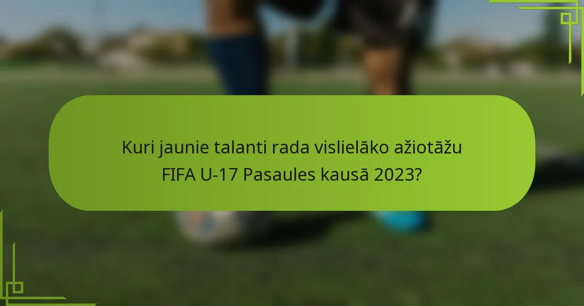 Kuri jaunie talanti rada vislielāko ažiotāžu FIFA U-17 Pasaules kausā 2023?