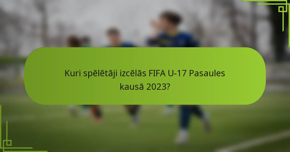 Kuri spēlētāji izcēlās FIFA U-17 Pasaules kausā 2023?